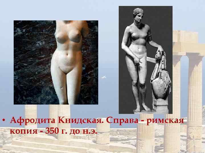  • Афродита Книдская. Справа - римская копия - 350 г. до н. э.