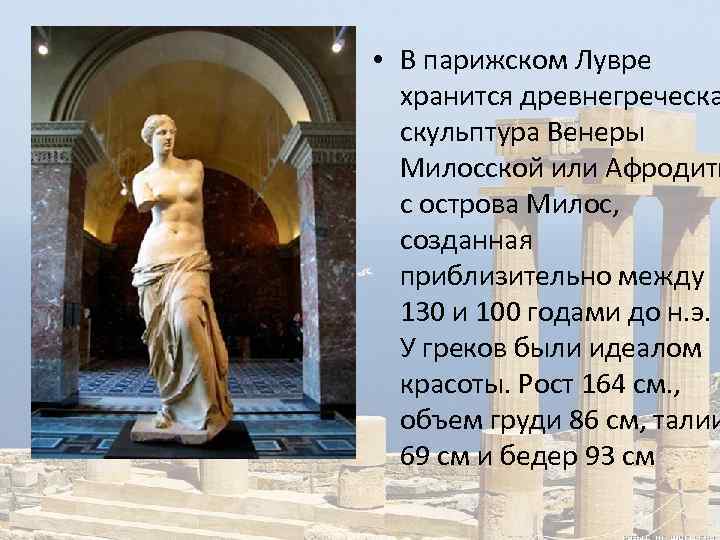  • В парижском Лувре хранится древнегреческа скульптура Венеры Милосской или Афродиты с острова