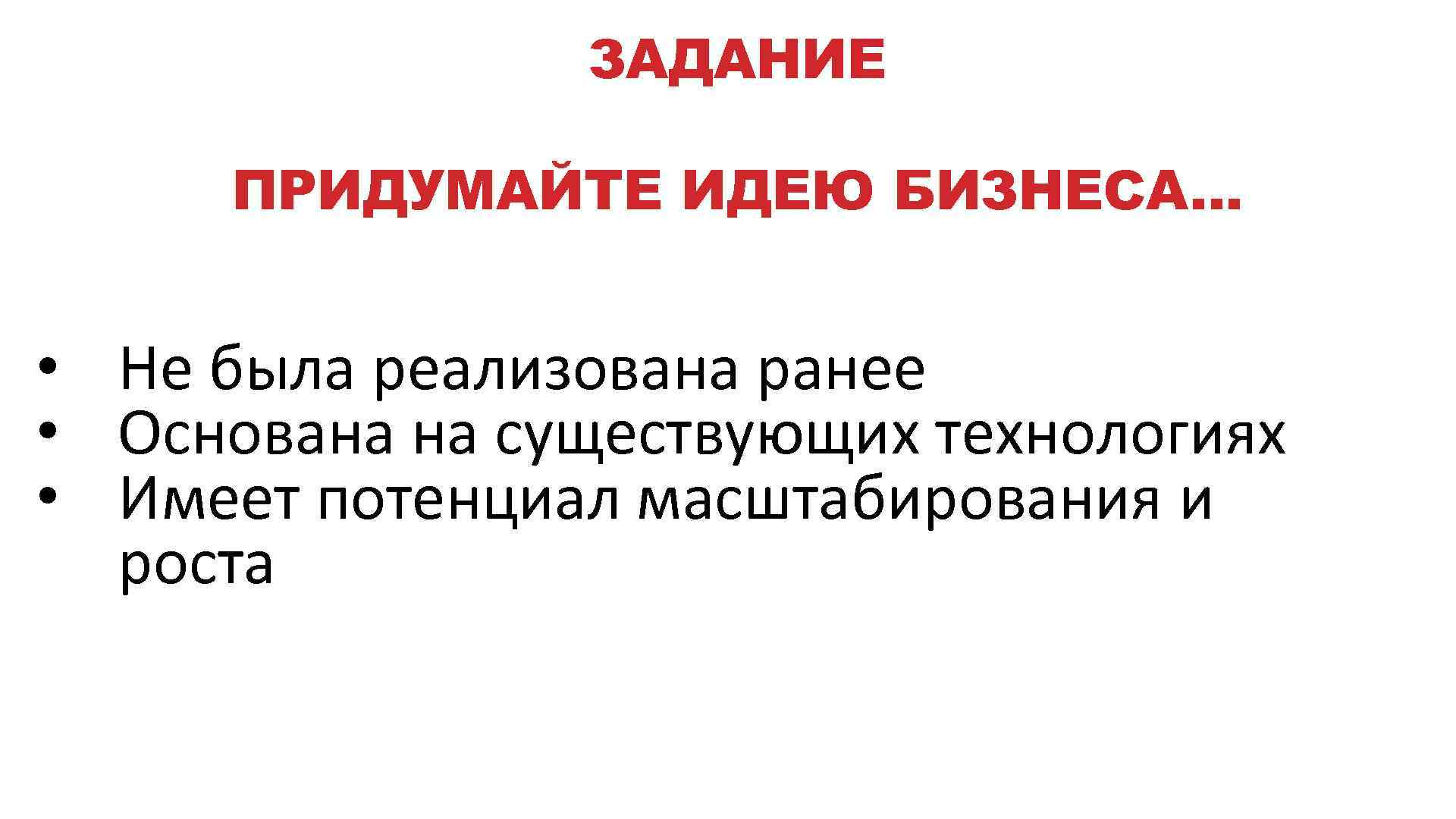 ЗАДАНИЕ ПРИДУМАЙТЕ ИДЕЮ БИЗНЕСА… • Не была реализована ранее • Основана на существующих технологиях