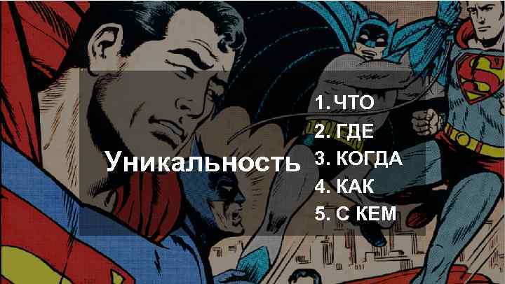 Уникальность 1. ЧТО 2. ГДЕ 3. КОГДА 4. КАК 5. С КЕМ 