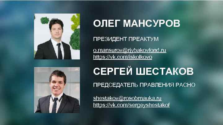 ОЛЕГ МАНСУРОВ ПРЕЗИДЕНТ ПРЕАКТУМ o. mansurov@rjybakovfond. ru https: //vk. com/iskolkovo CЕРГЕЙ ШЕСТАКОВ ПРЕДСЕДАТЕЛЬ ПРАВЛЕНИЯ