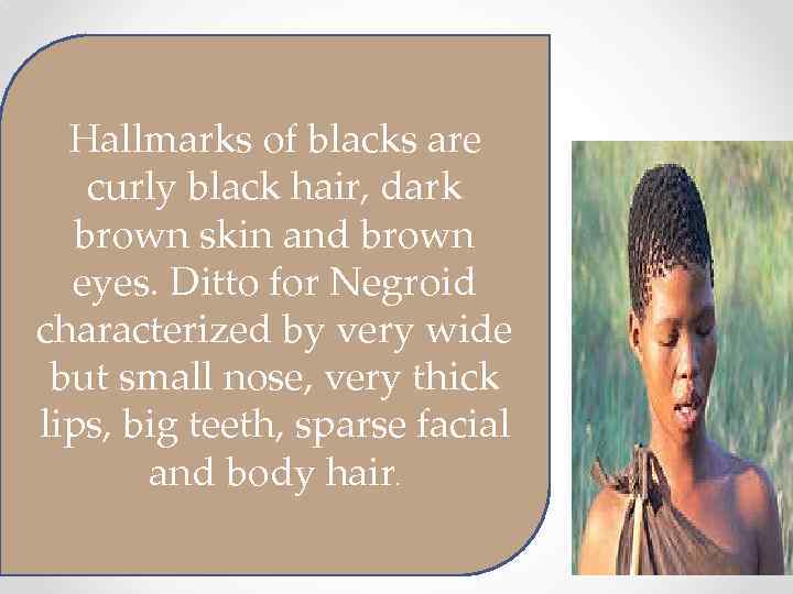 Hallmarks of blacks are curly black hair, dark brown skin and brown eyes. Ditto