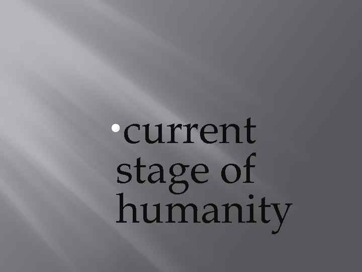  current stage of humanity 