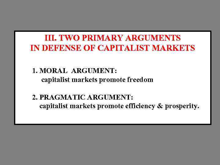 III. TWO PRIMARY ARGUMENTS IN DEFENSE OF CAPITALIST MARKETS 1. MORAL ARGUMENT: capitalist markets