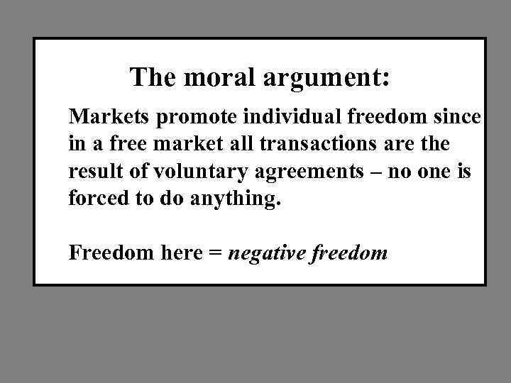 The moral argument: Markets promote individual freedom since in a free market all transactions