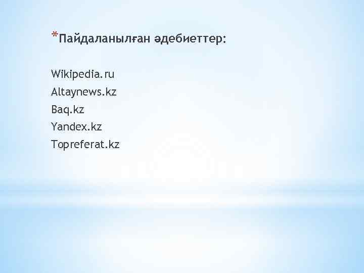 *Пайдаланылған әдебиеттер: Wikipedia. ru Altaynews. kz Baq. kz Yandex. kz Topreferat. kz 