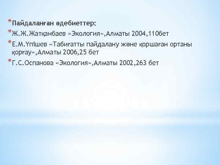 *Пайдаланған әдебиеттер: *Ж. Ж. Жатқанбаев «Экология» , Алматы 2004, 110 бет *Е. М. Үпішев