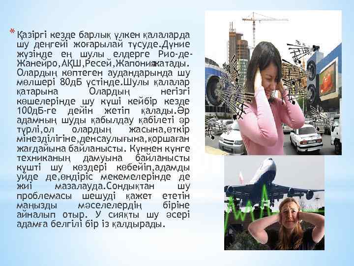 * Қазіргі кезде барлық үлкен қалаларда шу деңгейі жоғарылай түсуде. Дүние жүзінде ең шулы