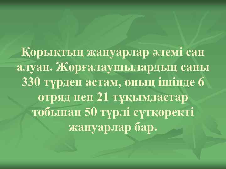 Қорықтың жануарлар әлемі сан алуан. Жорғалаушылардың саны 330 түрден астам, оның ішінде 6 отряд