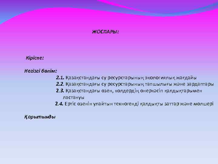 ЖОСПАРЫ: Кіріспе: Негізгі бөлім: 2. 1. Қазақстандағы су ресурстарының экологиялық жағдайы 2. 2. Қазақстандағы