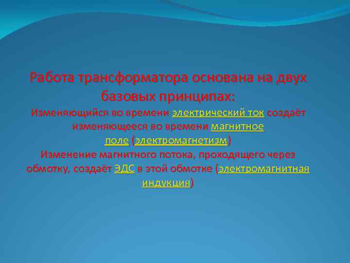 Работа трансформатора основана на двух базовых принципах: Изменяющийся во времени электрический ток создаёт изменяющееся