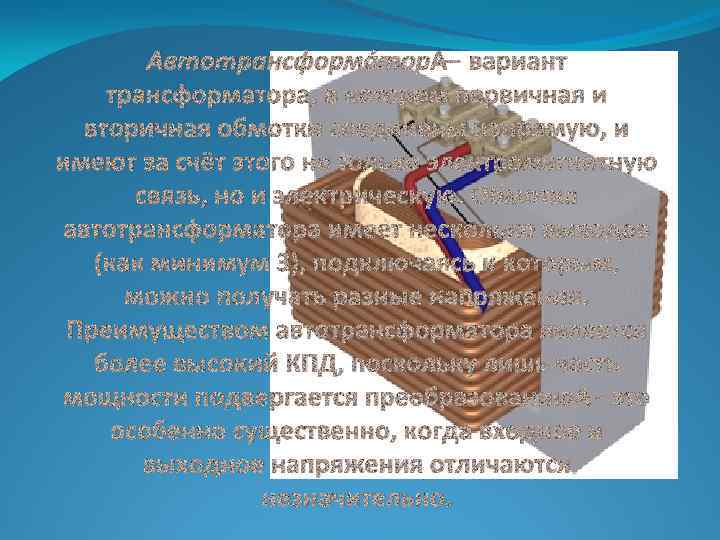 Автотрансформа тор — вариант трансформатора, в котором первичная и вторичная обмотки соединены напрямую, и