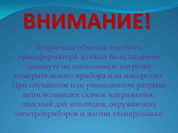 ВНИМАНИЕ! Вторичная обмотка токового трансформатора должна быть надёжно замкнута на низкоомную нагрузку измерительного прибора