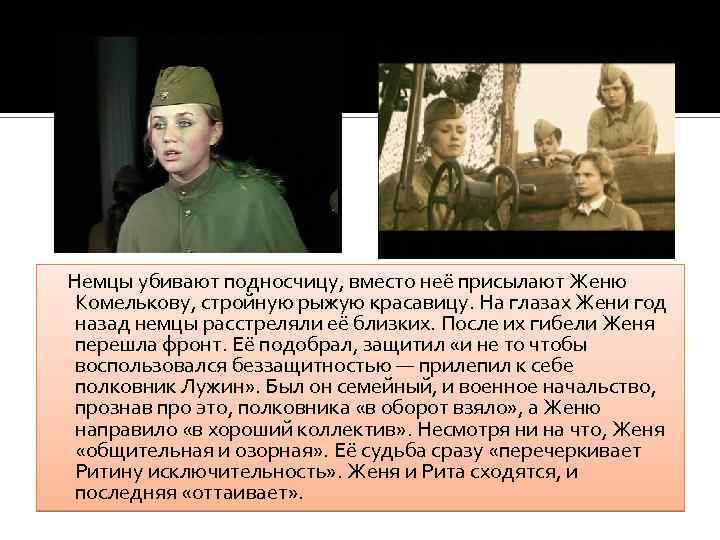 Немцы убивают подносчицу, вместо неё присылают Женю Комелькову, стройную рыжую красавицу. На глазах Жени