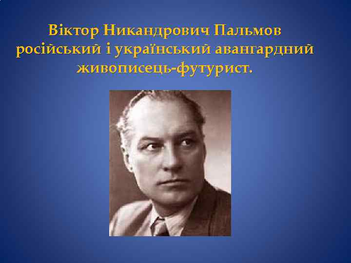 Віктор Никандрович Пальмов російський і український авангардний живописець-футурист. 