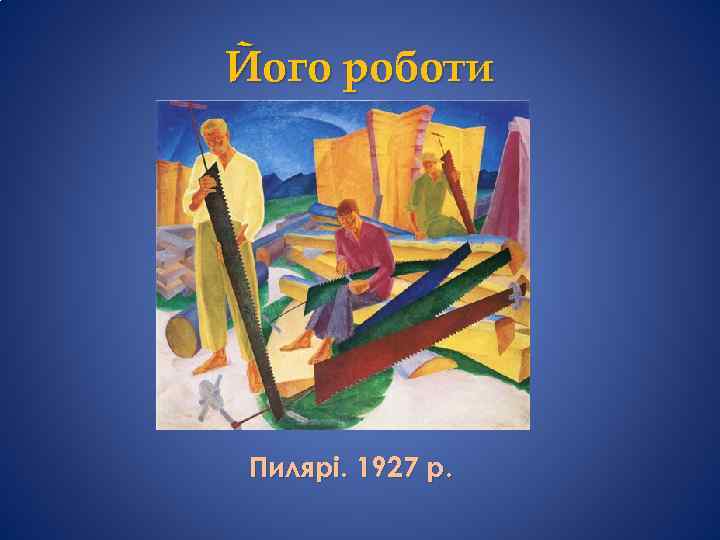 Його роботи Пилярі. 1927 р. 
