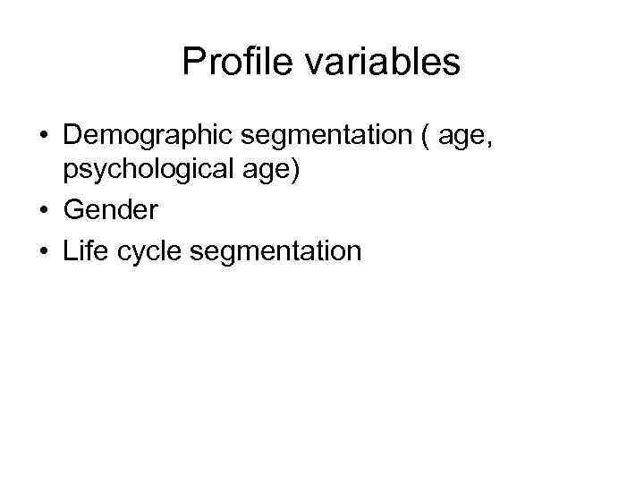 Profile variables • Demographic segmentation ( age, psychological age) • Gender • Life cycle