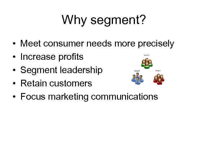 Why segment? • • • Meet consumer needs more precisely Increase profits Segment leadership