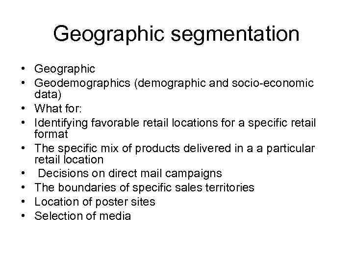 Geographic segmentation • Geographic • Geodemographics (demographic and socio-economic data) • What for: •