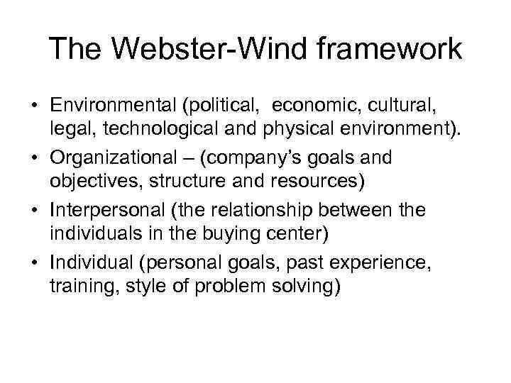 The Webster-Wind framework • Environmental (political, economic, cultural, legal, technological and physical environment). •