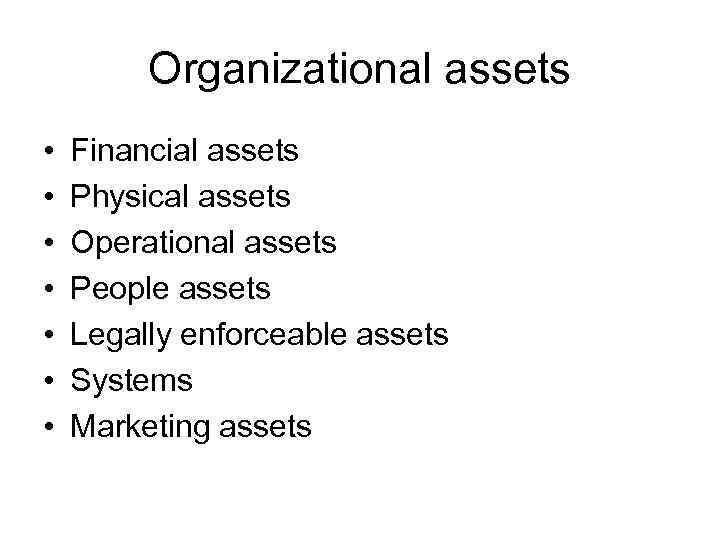 Organizational assets • • Financial assets Physical assets Operational assets People assets Legally enforceable