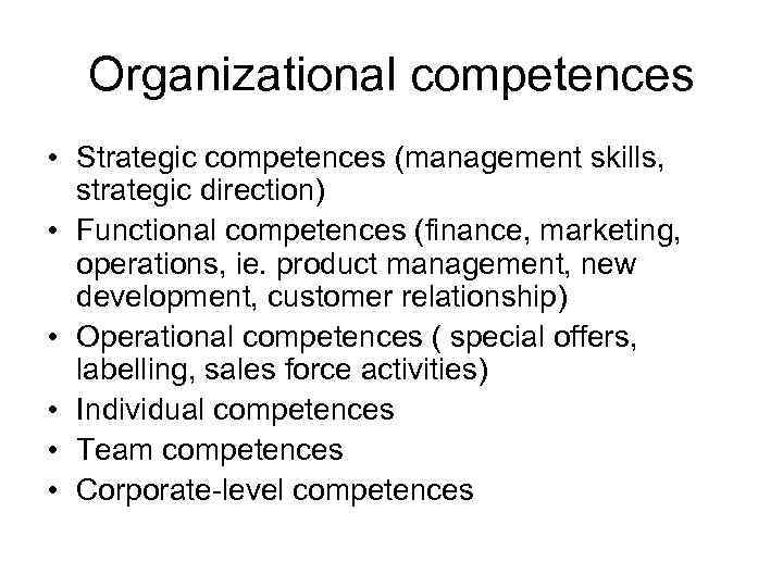 Organizational competences • Strategic competences (management skills, strategic direction) • Functional competences (finance, marketing,