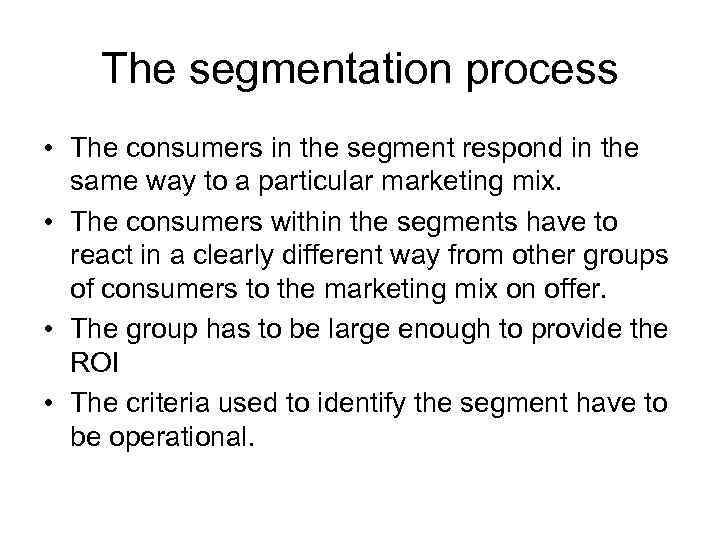 The segmentation process • The consumers in the segment respond in the same way