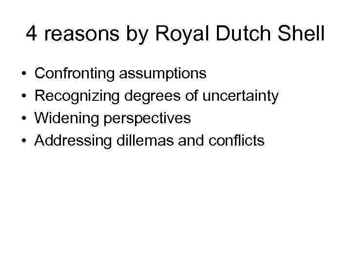 4 reasons by Royal Dutch Shell • • Confronting assumptions Recognizing degrees of uncertainty