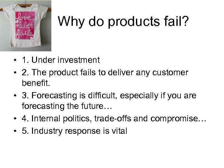  Why do products fail? • 1. Under investment • 2. The product fails