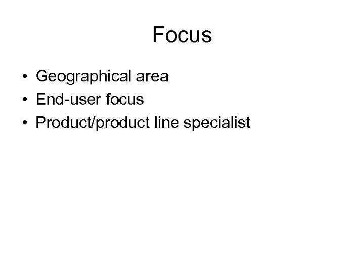 Focus • Geographical area • End-user focus • Product/product line specialist 