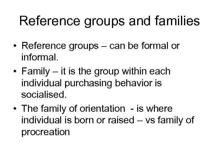 Reference groups and families • Reference groups – can be formal or informal. •