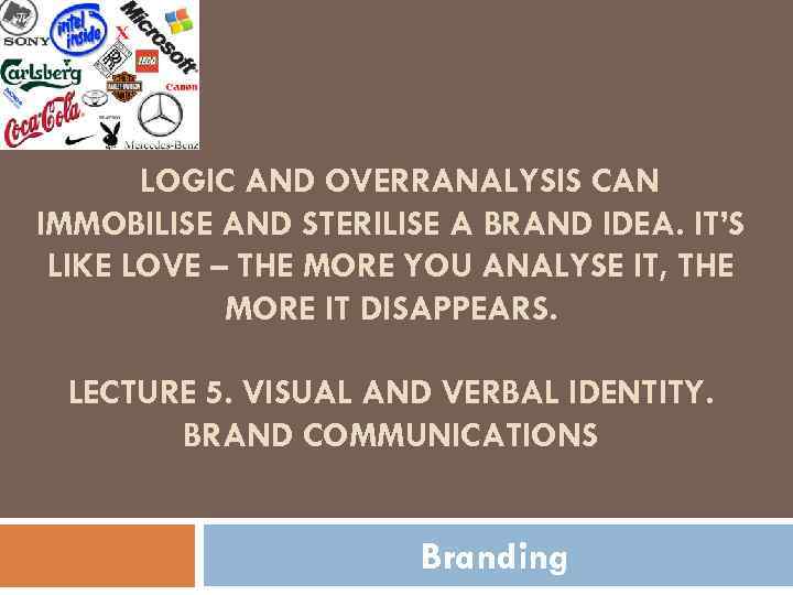 LOGIC AND OVERRANALYSIS CAN IMMOBILISE AND STERILISE A BRAND IDEA. IT’S LIKE LOVE –