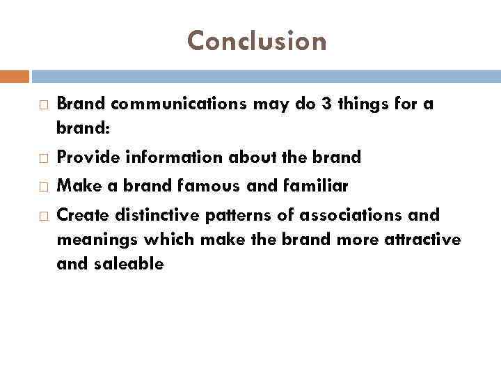 Conclusion Brand communications may do 3 things for a brand: Provide information about the