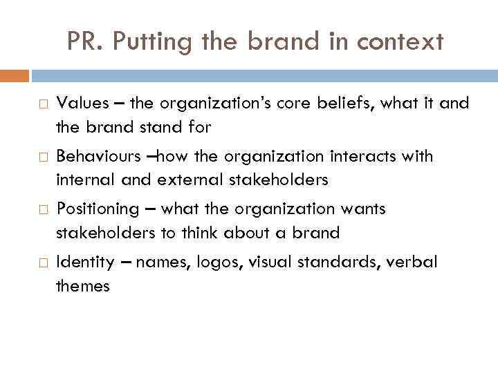 PR. Putting the brand in context Values – the organization’s core beliefs, what it