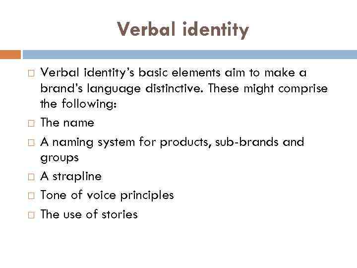 Verbal identity Verbal identity’s basic elements aim to make a brand’s language distinctive. These