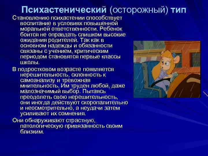 Психастенический (осторожный) тип Становлению психастении способствует воспитание в условиях повышенной моральной ответственности. Ребенок боится