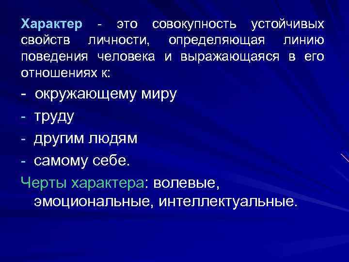 Характер - это совокупность устойчивых свойств личности, определяющая линию поведения человека и выражающаяся в