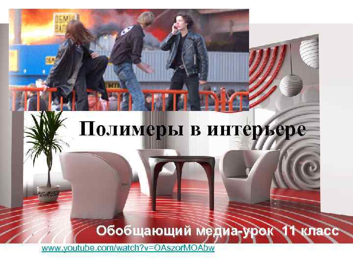 Полимеры в интерьере Обобщающий медиа-урок 11 класс www. youtube. com/watch? v=OAszor. MOAbw 