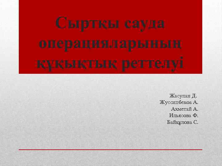 Сыртқы сауда операцияларының құқықтық реттелуі Жасулан Д. Жуссипбекоа А. Ахметай А. Ильясова Ф. Байқұлова