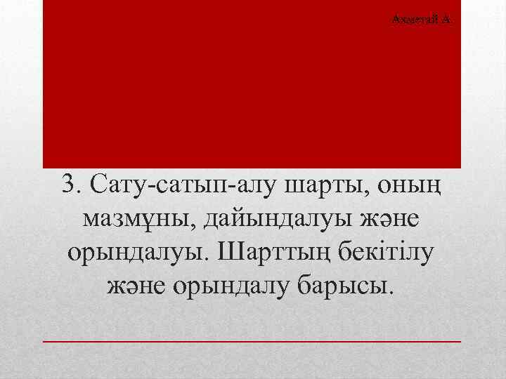 Ахметай А. 3. Сату-сатып-алу шарты, оның мазмұны, дайындалуы және орындалуы. Шарттың бекітілу және орындалу