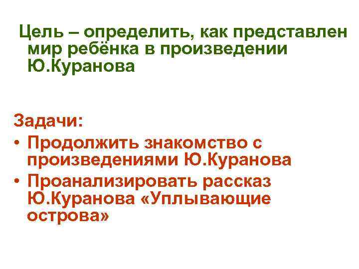 Цель – определить, как представлен мир ребёнка в произведении Ю. Куранова Задачи: • Продолжить