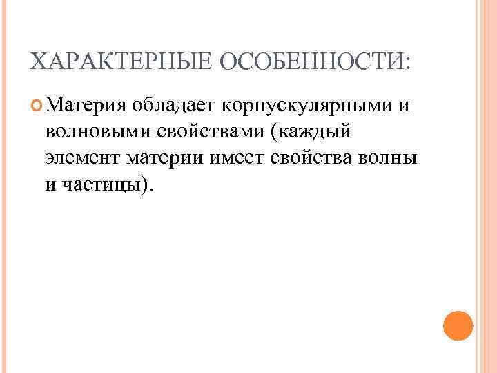 ХАРАКТЕРНЫЕ ОСОБЕННОСТИ: Материя обладает корпускулярными и волновыми свойствами (каждый элемент материи имеет свойства волны