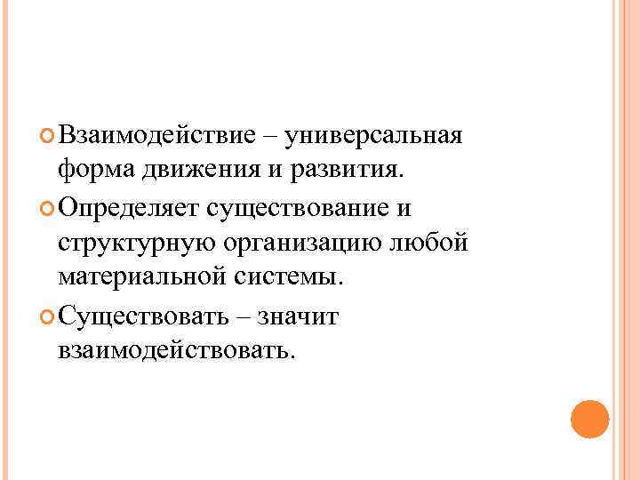  Взаимодействие – универсальная форма движения и развития. Определяет существование и структурную организацию любой