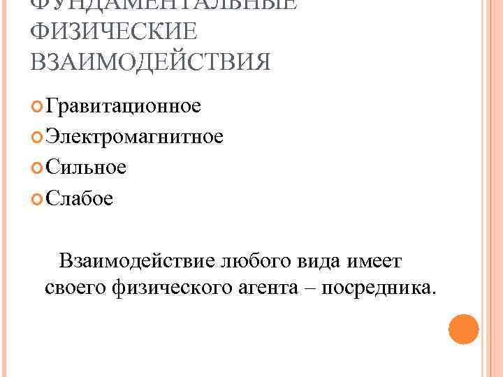 ФУНДАМЕНТАЛЬНЫЕ ФИЗИЧЕСКИЕ ВЗАИМОДЕЙСТВИЯ Гравитационное Электромагнитное Сильное Слабое Взаимодействие любого вида имеет своего физического агента