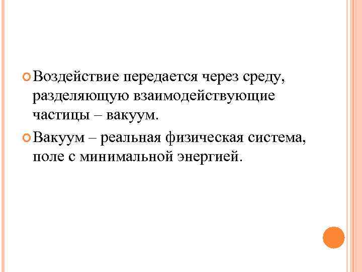  Воздействие передается через среду, разделяющую взаимодействующие частицы – вакуум. Вакуум – реальная физическая