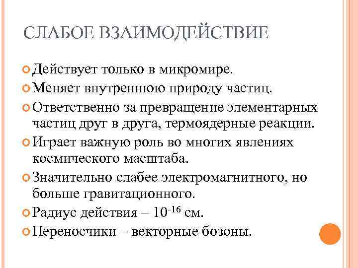 СЛАБОЕ ВЗАИМОДЕЙСТВИЕ Действует только в микромире. Меняет внутреннюю природу частиц. Ответственно за превращение элементарных