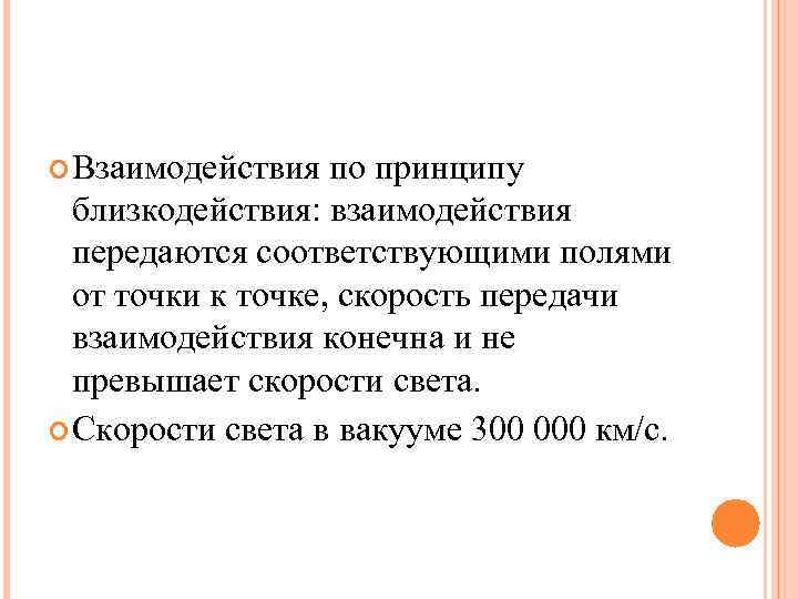  Взаимодействия по принципу близкодействия: взаимодействия передаются соответствующими полями от точки к точке, скорость