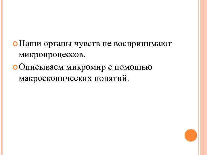  Наши органы чувств не воспринимают микропроцессов. Описываем микромир с помощью макроскопических понятий. 