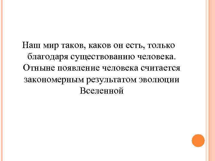 Наш мир таков, каков он есть, только благодаря существованию человека. Отныне появление человека считается