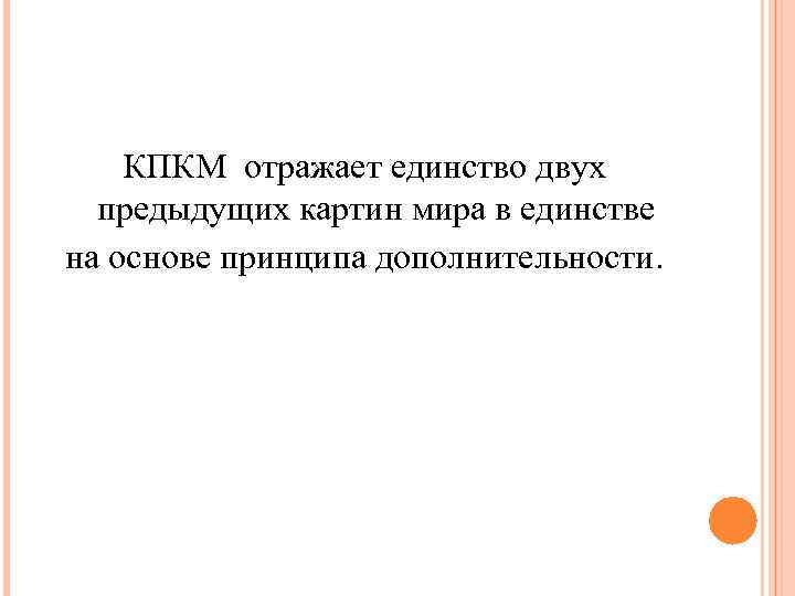 КПКМ отражает единство двух предыдущих картин мира в единстве на основе принципа дополнительности. 